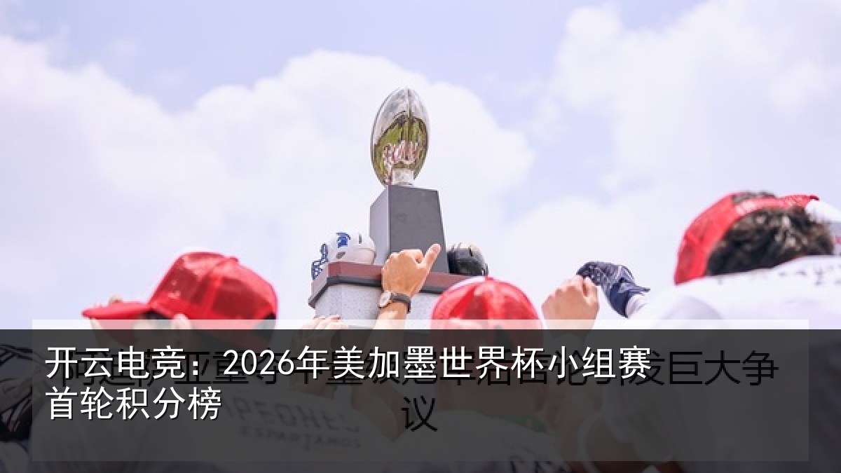开云电竞：2026年美加墨世界杯小组赛首轮积分榜