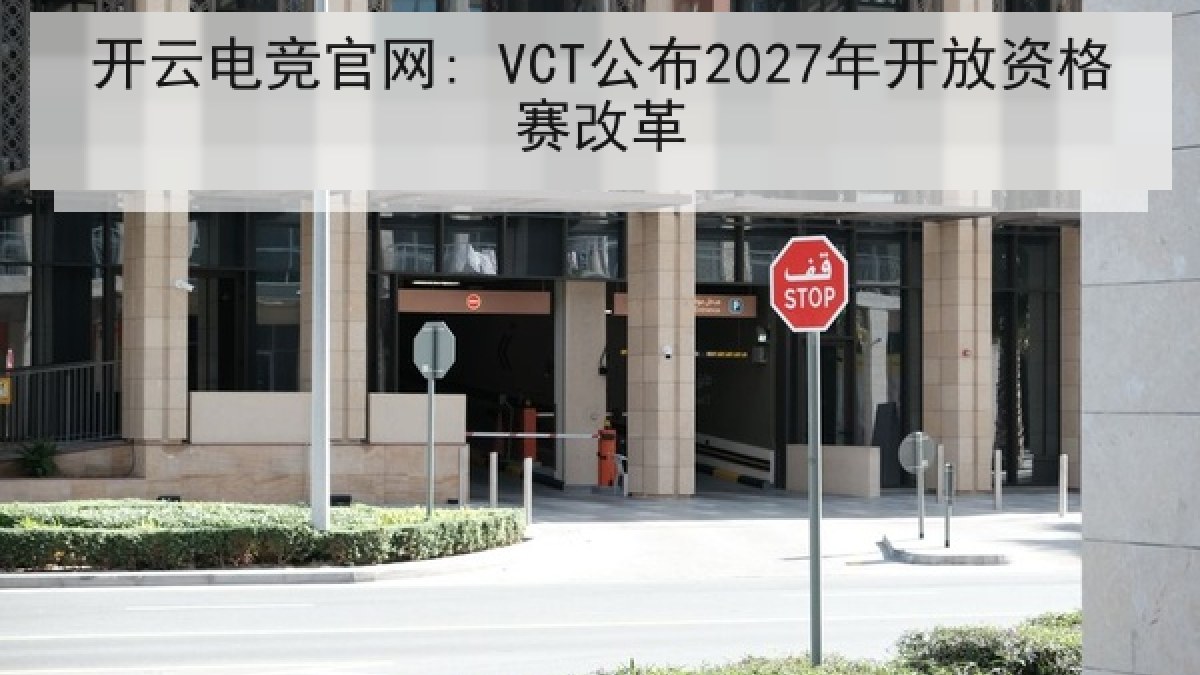 开云电竞官网: VCT公布2027年开放资格赛改革
