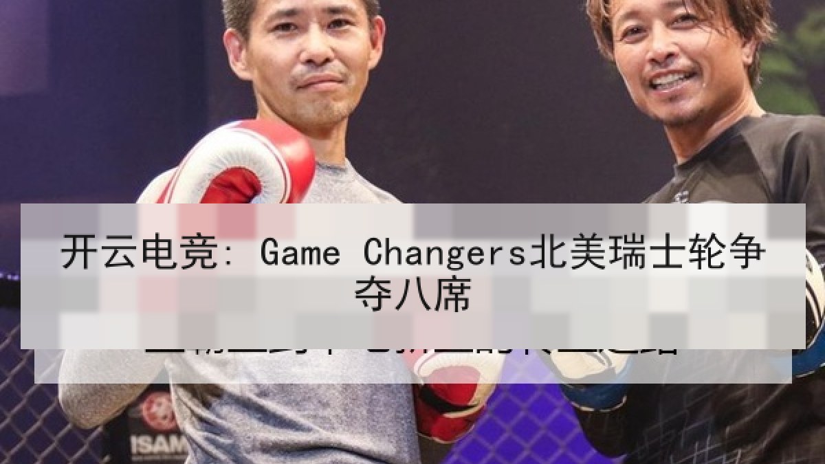开云电竞: Game Changers北美瑞士轮争夺八席