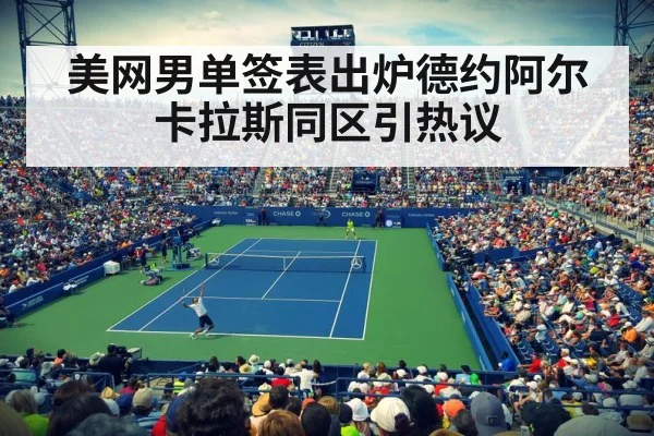 美网男单签表出炉德约阿尔卡拉斯同区引热议