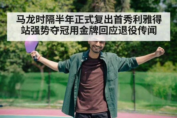 马龙时隔半年正式复出首秀利雅得站强势夺冠用金牌回应退役传闻