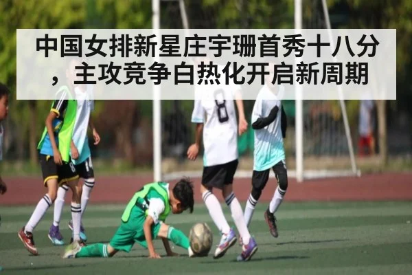 中国女排新星庄宇珊首秀十八分，主攻竞争白热化开启新周期