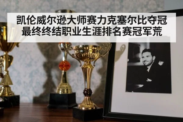 凯伦威尔逊大师赛力克塞尔比夺冠最终终结职业生涯排名赛冠军荒