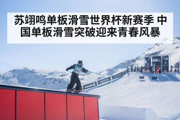 苏翊鸣单板滑雪世界杯新赛季 中国单板滑雪突破迎来青春风暴
