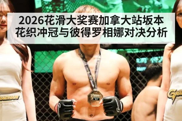 2026花滑大奖赛加拿大站坂本花织冲冠与彼得罗相娜对决分析
